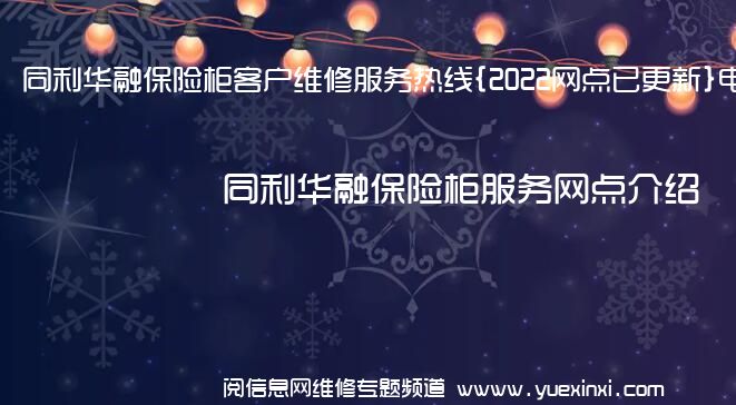 同利华融保险柜客户维修服务热线{2022网点已更新}电话