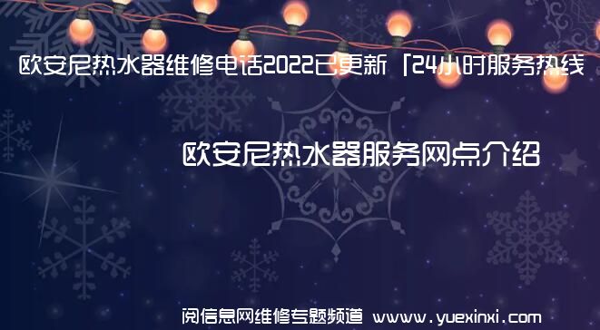 欧安尼热水器维修电话2022已更新「24小时服务热线