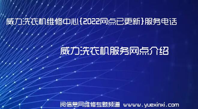 威力洗衣机维修中心{2022网点已更新}服务电话