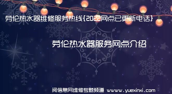 劳伦热水器维修服务热线{2022网点已更新电话}