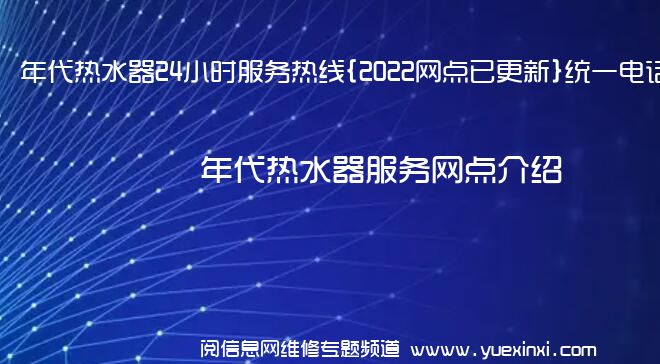 年代热水器24小时服务热线{2022网点已更新}统一电话