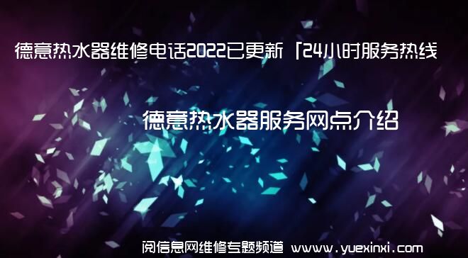 德意热水器维修电话2022已更新「24小时服务热线