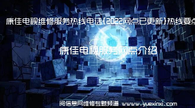 康佳电视维修服务热线电话{2022网点已更新}热线要点资讯