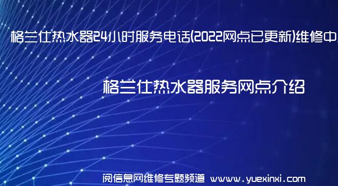 格兰仕热水器24小时服务电话(2022网点已更新)维修中心