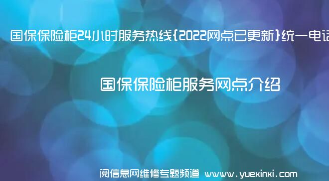 国保保险柜24小时服务热线{2022网点已更新}统一电话