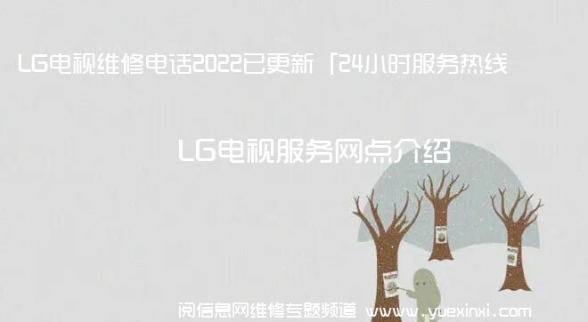 LG电视维修电话2022已更新「24小时服务热线