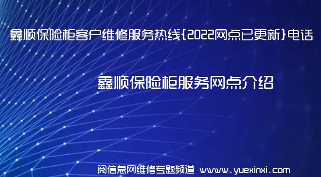 鑫顺保险柜客户维修服务热线{2022网点已更新}电话