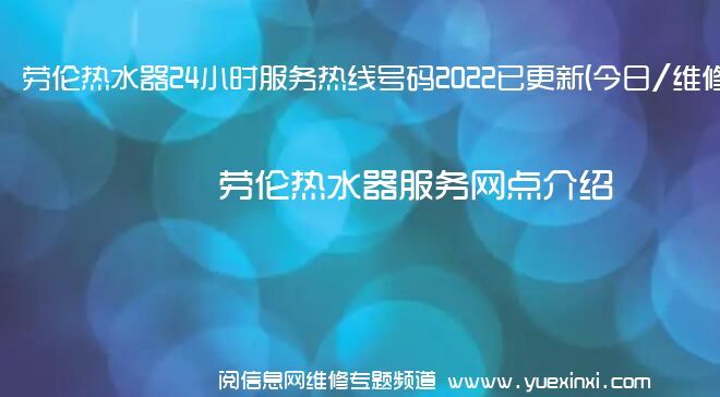 劳伦热水器24小时服务热线号码2022已更新(今日/维修)