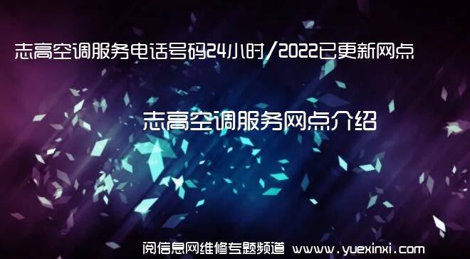 志高空调服务电话号码24小时/2022已更新网点