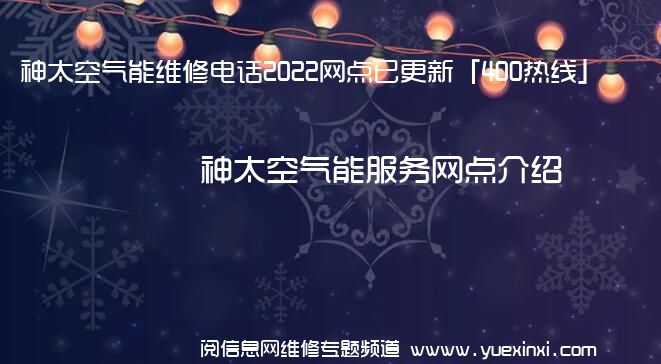 神太空气能维修电话2022网点已更新「400热线」