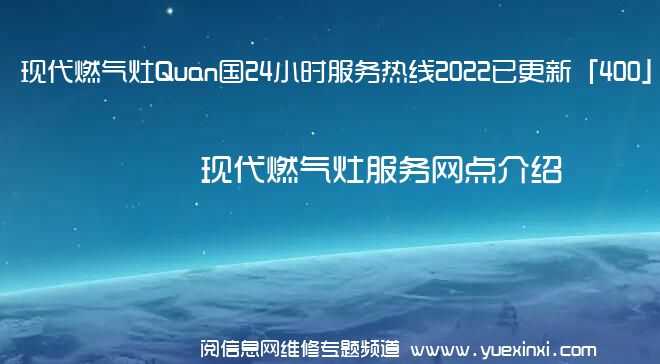 现代燃气灶Quan国24小时服务热线2022已更新「400」