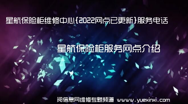 星航保险柜维修中心{2022网点已更新}服务电话