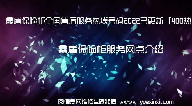 鑫盾保险柜全国售后服务热线号码2022已更新「400热线」