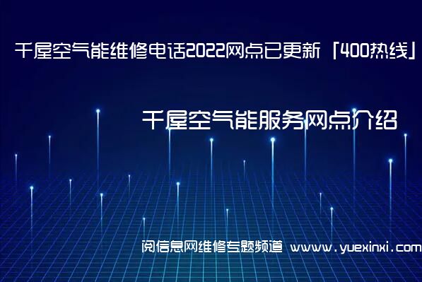 千屋空气能维修电话2022网点已更新「400热线」