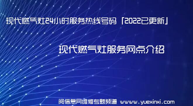 现代燃气灶24小时服务热线号码「2022已更新」