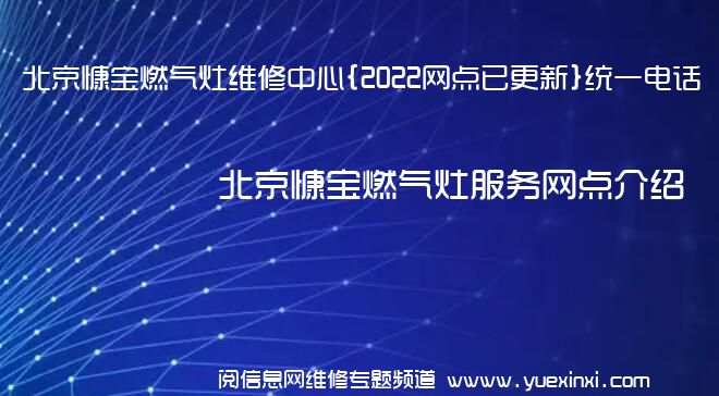 北京慷宝燃气灶维修中心{2022网点已更新}统一电话