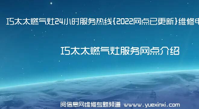 巧太太燃气灶24小时服务热线{2022网点已更新}维修电话