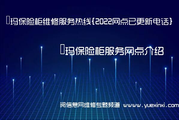 玥玛保险柜维修服务热线{2022网点已更新电话}