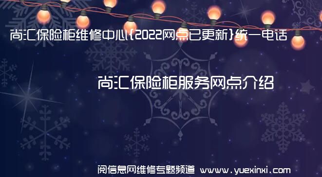 尚汇保险柜维修中心{2022网点已更新}统一电话