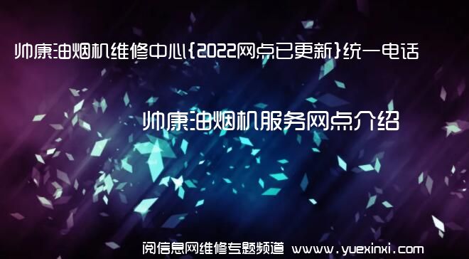 帅康油烟机维修中心{2022网点已更新}统一电话