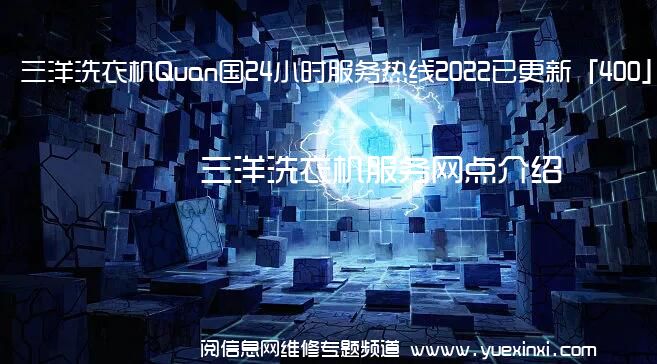 三洋洗衣机Quan国24小时服务热线2022已更新「400」