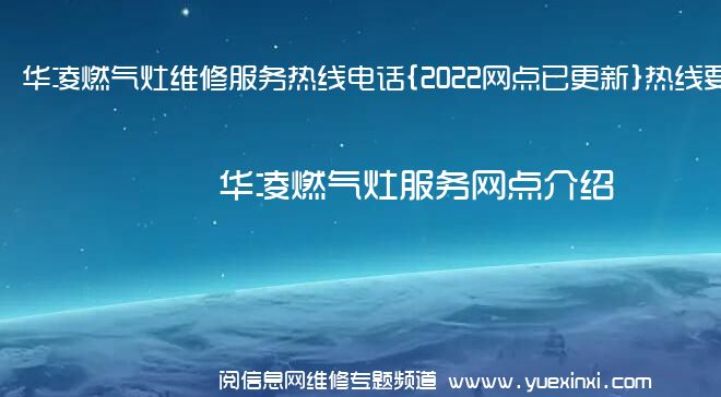 华凌燃气灶维修服务热线电话{2022网点已更新}热线要点资讯