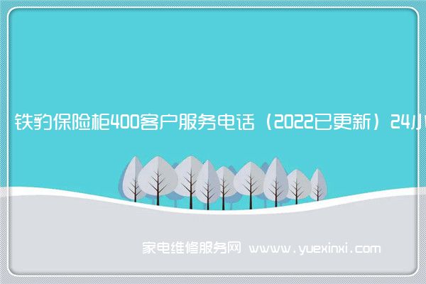 铁豹保险柜400客户服务电话（2022已更新）24小时热线