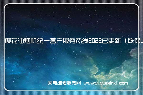 樱花油烟机统一客户服务热线2022已更新（联保中心）