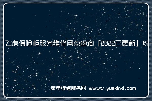 飞虎保险柜服务维修网点查询「2022已更新」统一电话