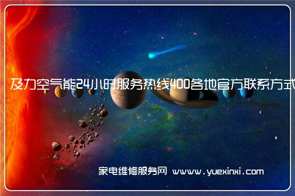 及力空气能24小时服务热线400各地官方联系方式[2022已更新]