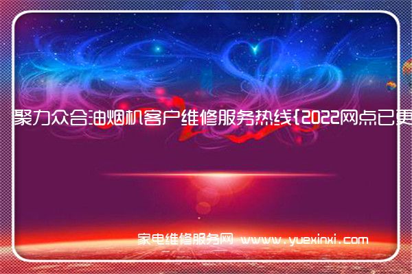 聚力众合油烟机客户维修服务热线{2022网点已更新}电话