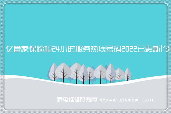 亿管家保险柜24小时服务热线号码2022已更新(今日/维修)