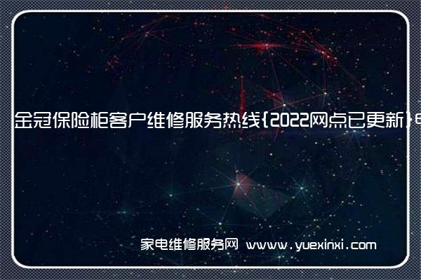 金冠保险柜客户维修服务热线{2022网点已更新}电话