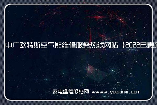 中广欧特斯空气能全国服务热线号码2022已更新(2022/更新)