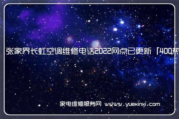 张家界长虹空调维修电话2022网点已更新「400热线」