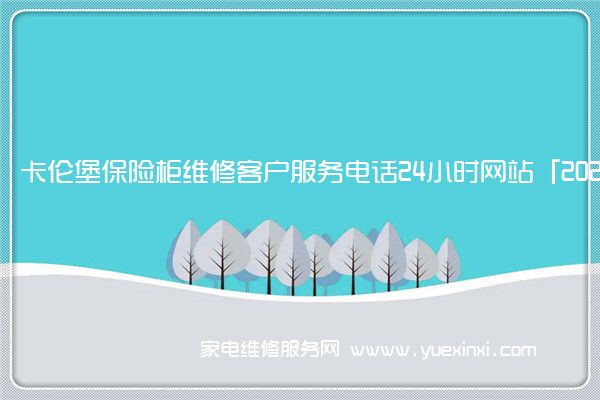 卡伦堡保险柜维修客户服务电话24小时网站「2022已更新」