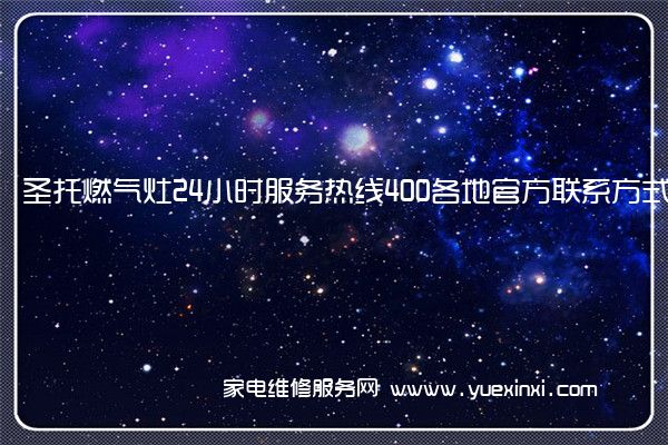 圣托燃气灶24小时服务热线400各地官方联系方式[2022已更新]