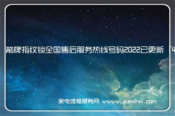 箭牌指纹锁全国服务热线号码2022已更新(2022/更新)