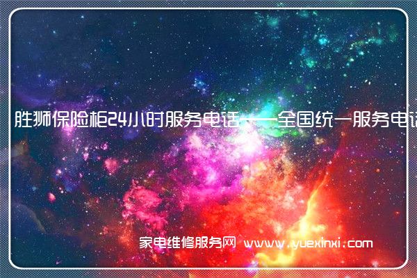 胜狮保险柜24小时服务电话——全国统一服务电话2022已更新(今日/推荐)