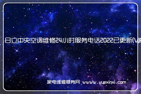 日立中央空调全国服务热线号码2022已更新(2022/更新)