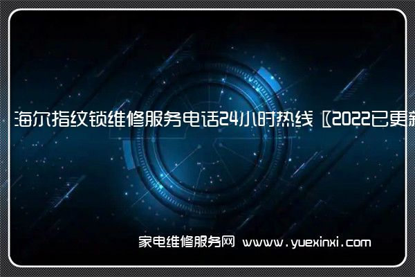 海尔指纹锁维修服务电话24小时热线〖2022已更新〗