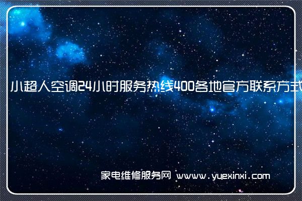 小超人空调24小时服务热线400各地官方联系方式[2022已更新]