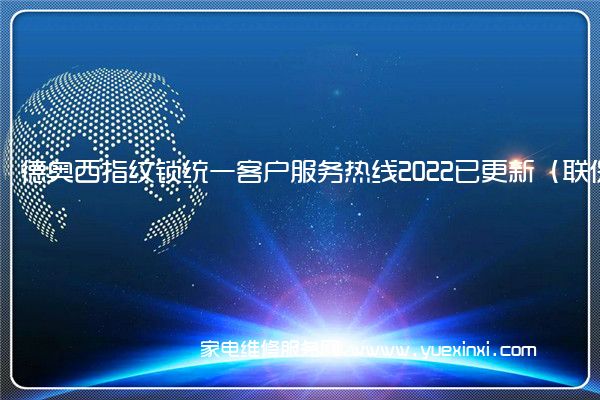 德奥西指纹锁全国服务热线号码2022已更新(2022/更新)