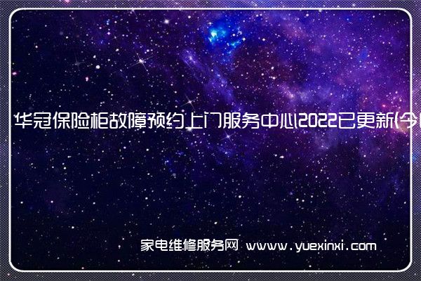 华冠保险柜故障预约上门服务中心2022已更新(今日/更新)