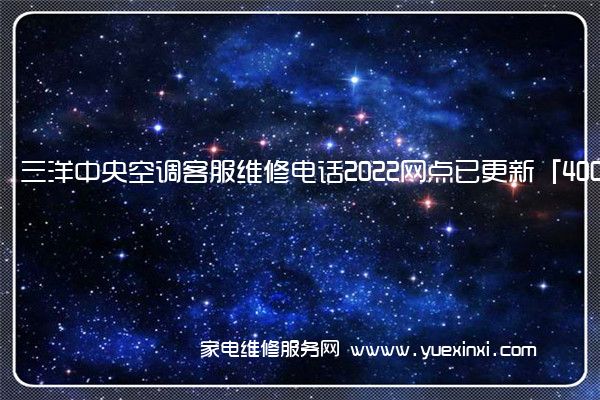 三洋中央空调客服维修电话2022网点已更新「400热线号码」