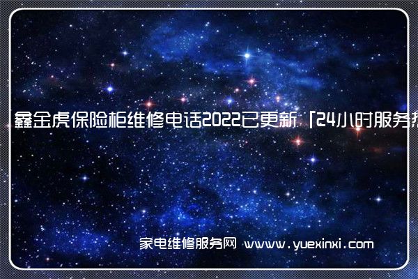 鑫金虎保险柜维修电话2022已更新「24小时服务热线