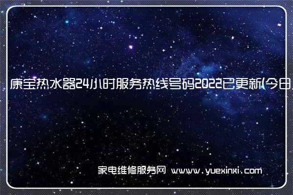 康宝热水器24小时服务热线号码2022已更新(今日/更新)