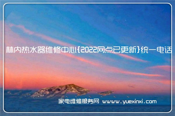 林内热水器维修中心{2022网点已更新}统一电话