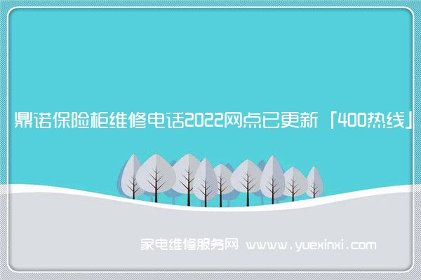 鼎诺保险柜维修电话2022网点已更新「400热线」