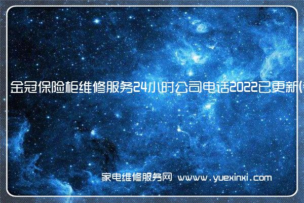 金冠保险柜维修服务24小时公司电话2022已更新(今日/更新)